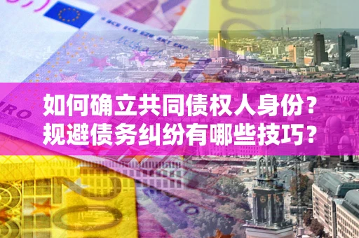 济南如何确立共同债权人身份？规避债务纠纷有哪些技巧？