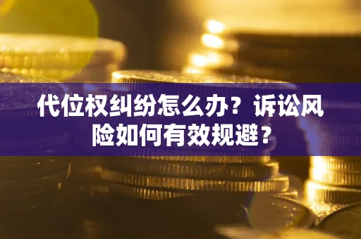 济南代位权纠纷怎么办？诉讼风险如何有效规避？