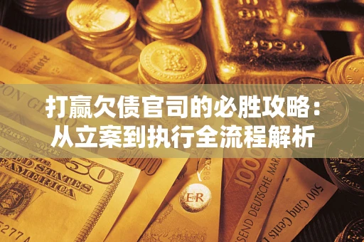 济南打赢欠债官司的必胜攻略：从立案到执行全流程解析