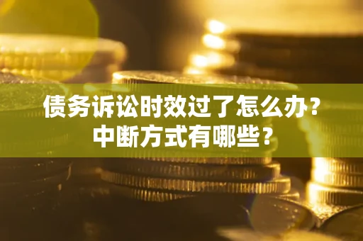 济南债务诉讼时效过了怎么办？中断方式有哪些？