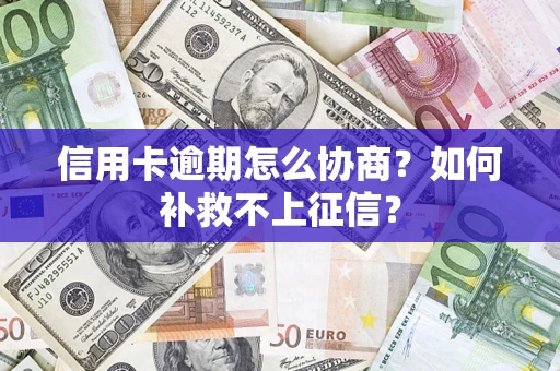 济南信用卡逾期怎么协商？如何补救不上征信？