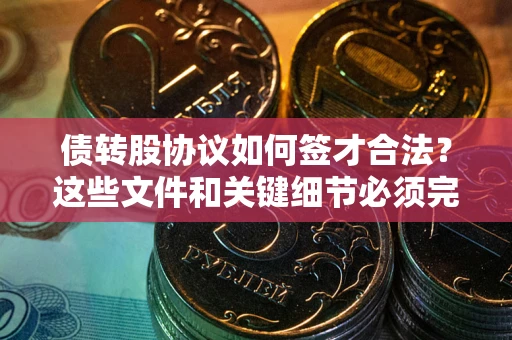 济南债转股协议如何签才合法？这些文件和关键细节必须完整