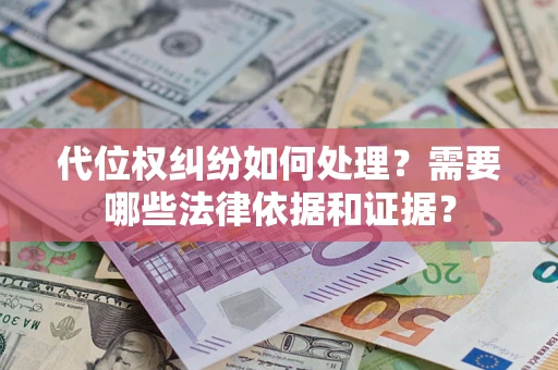 济南代位权纠纷如何处理？需要哪些法律依据和证据？