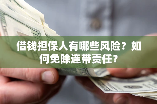 济南借钱担保人有哪些风险？如何免除连带责任？