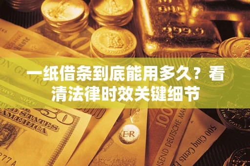 济南一纸借条到底能用多久？看清法律时效关键细节