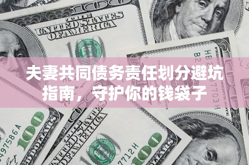 济南夫妻共同债务责任划分避坑指南，守护你的钱袋子