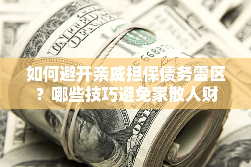 济南如何避开亲戚担保债务雷区？哪些技巧避免家散人财