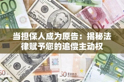 济南当担保人成为原告:揭秘法律赋予您的追偿主动权 济南当担保人成为原告:揭秘法律赋予您的追偿主动权