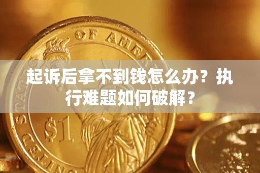济南起诉后拿不到钱怎么办?执行难题如何破解? 济南起诉后拿不到钱怎么办?执行难题如何破解?