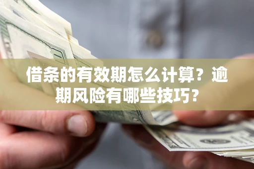 济南借条的有效期怎么计算？逾期风险有哪些技巧？