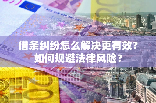 济南借条纠纷怎么解决更有效？如何规避法律风险？