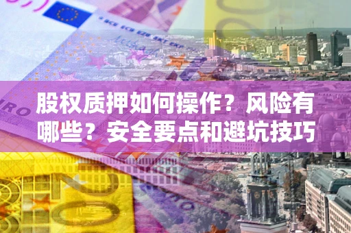 济南股权质押如何操作？风险有哪些？安全要点和避坑技巧？