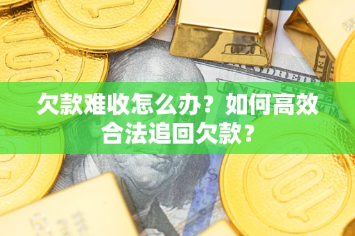 济南欠款难收怎么办？如何高效合法追回欠款？
