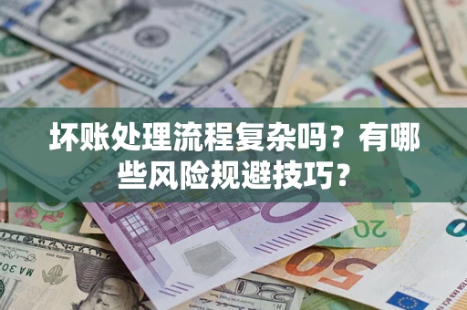 济南坏账处理流程复杂吗？有哪些风险规避技巧？