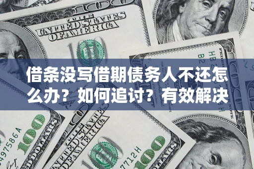济南借条没写借期债务人不还怎么办？如何追讨？有效解决方案！
