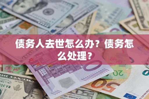 济南债务人去世怎么办？债务怎么处理？