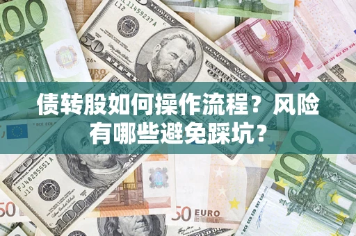 济南债转股如何操作流程?风险有哪些避免踩坑? 济南债转股如何操作流程?风险有哪些避免踩坑?