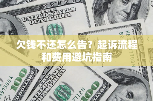 济南欠钱不还怎么告?起诉流程和费用避坑指南 济南欠钱不还怎么告?起诉流程和费用避坑指南