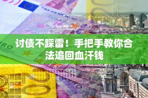 济南讨债不踩雷！手把手教你合法追回血汗钱