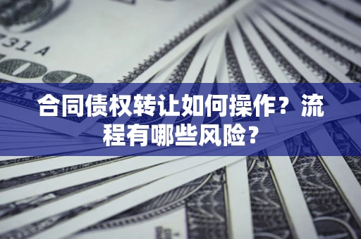 济南合同债权转让如何操作？流程有哪些风险？