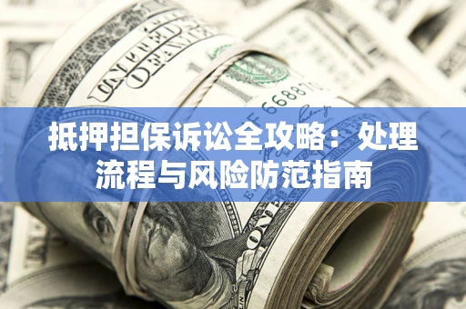 济南抵押担保诉讼全攻略：处理流程与风险防范指南