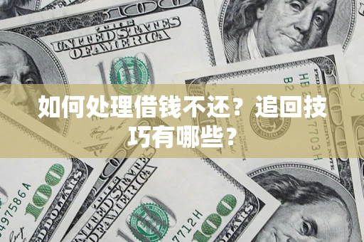 济南如何处理借钱不还？追回技巧有哪些？