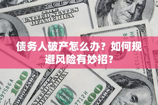 济南债务人破产怎么办？如何规避风险有妙招？