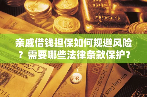 济南亲戚借钱担保如何规避风险？需要哪些法律条款保护？
