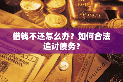济南借钱不还怎么办？如何合法追讨债务？