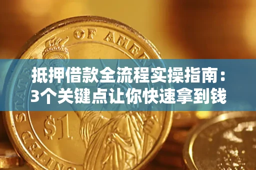 济南抵押借款全流程实操指南：3个关键点让你快速拿到钱