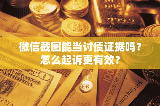 济南微信截图能当讨债证据吗？怎么起诉更有效？