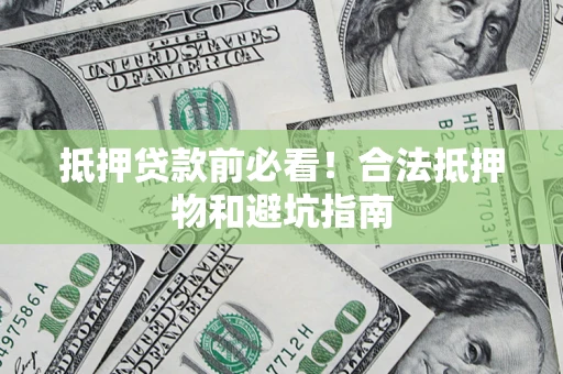 济南抵押贷款前必看！合法抵押物和避坑指南