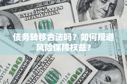 济南债务转移合法吗？如何规避风险保障权益？