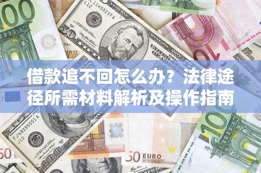 济南借款追不回怎么办?法律途径所需材料解析及操作指南 济南借款追不回怎么办?法律途径所需材料解析及操作指南