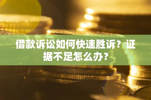 济南借款诉讼如何快速胜诉？证据不足怎么办？