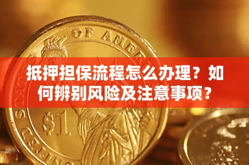 济南抵押担保流程怎么办理？如何辨别风险及注意事项？