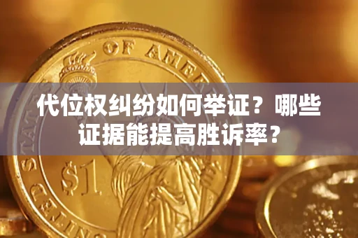 济南代位权纠纷如何举证？哪些证据能提高胜诉率？