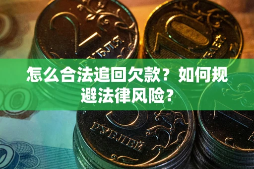 济南怎么合法追回欠款？如何规避法律风险？