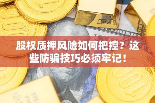 济南股权质押风险如何把控？这些防骗技巧必须牢记！