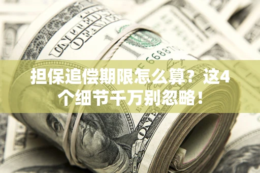济南担保追偿期限怎么算?这4个细节千万别忽略! 济南担保追偿期限怎么算?这4个细节千万别忽略!