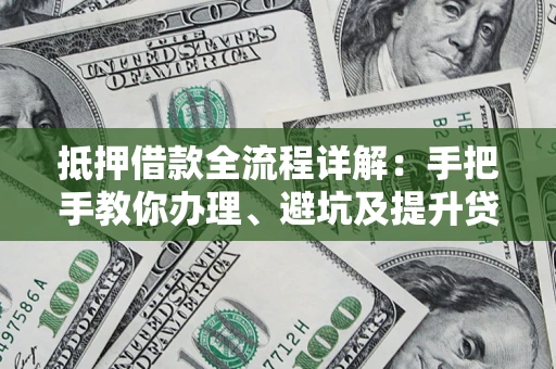 济南抵押借款全流程详解：手把手教你办理、避坑及提升贷款额度