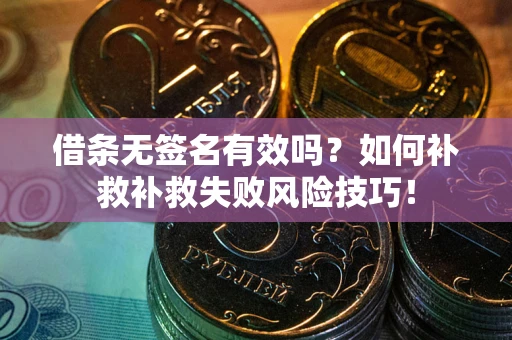 济南借条无签名有效吗？如何补救补救失败风险技巧！