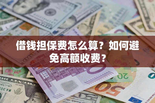 济南借钱担保费怎么算？如何避免高额收费？