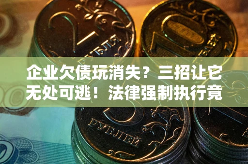 济南企业欠债玩消失？三招让它无处可逃！法律强制执行竟比讨债公司还狠？
