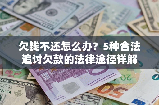 济南欠钱不还怎么办？5种合法追讨欠款的法律途径详解