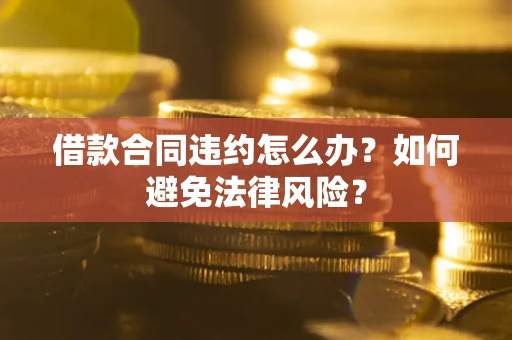 济南借款合同违约怎么办？如何避免法律风险？