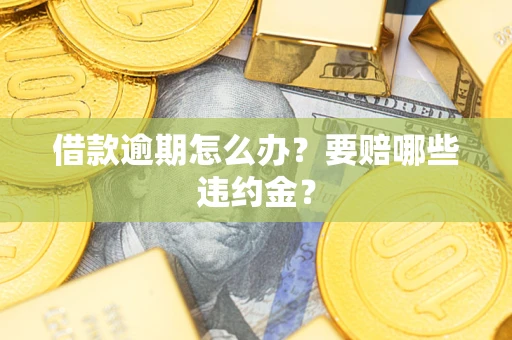济南借款逾期怎么办？要赔哪些违约金？