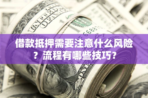 济南借款抵押需要注意什么风险？流程有哪些技巧？