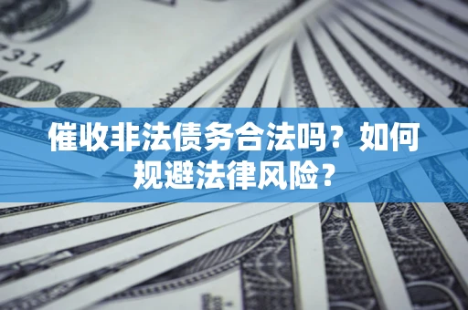 济南催收非法债务合法吗？如何规避法律风险？