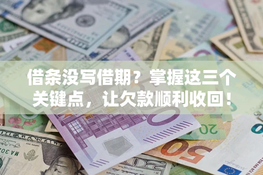 济南借条没写借期？掌握这三个关键点，让欠款顺利收回！